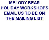 MELODY BEAR HOLIDAY WORKSHOPS
EMAIL US TO BE ON THE MAILING LIST

